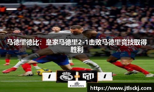 马德里德比：皇家马德里2-1击败马德里竞技取得胜利