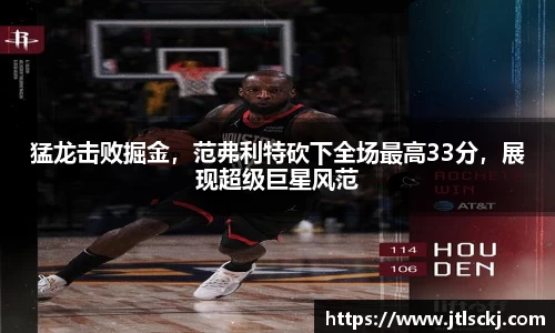 猛龙击败掘金，范弗利特砍下全场最高33分，展现超级巨星风范