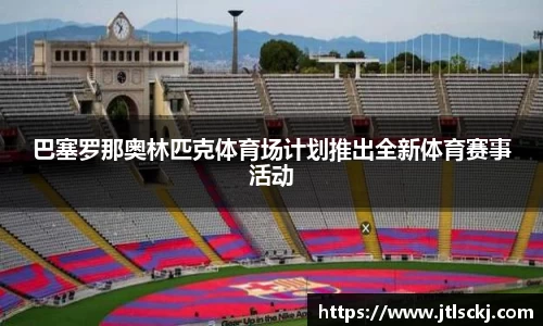 巴塞罗那奥林匹克体育场计划推出全新体育赛事活动