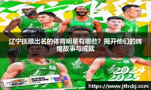 辽宁抚顺出名的体育明星有哪些？揭开他们的辉煌故事与成就