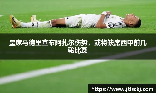 皇家马德里宣布阿扎尔伤势，或将缺席西甲前几轮比赛