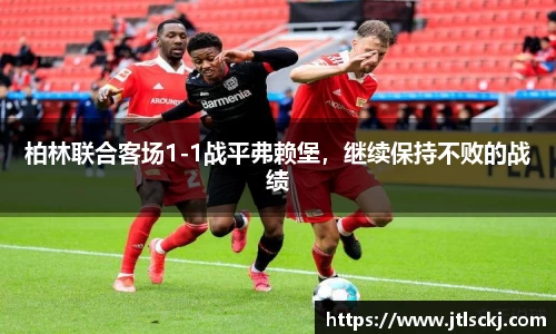 柏林联合客场1-1战平弗赖堡，继续保持不败的战绩