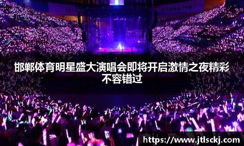 邯郸体育明星盛大演唱会即将开启激情之夜精彩不容错过