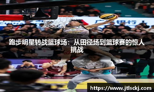 跑步明星转战篮球场：从田径场到篮球赛的惊人挑战