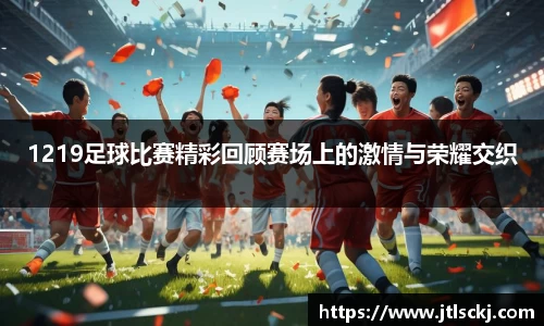 1219足球比赛精彩回顾赛场上的激情与荣耀交织