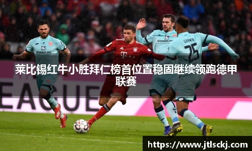 莱比锡红牛小胜拜仁榜首位置稳固继续领跑德甲联赛