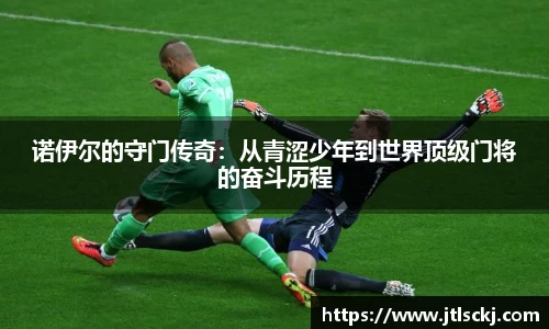 诺伊尔的守门传奇：从青涩少年到世界顶级门将的奋斗历程