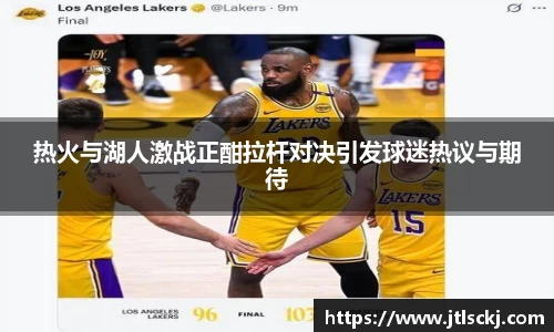热火与湖人激战正酣拉杆对决引发球迷热议与期待