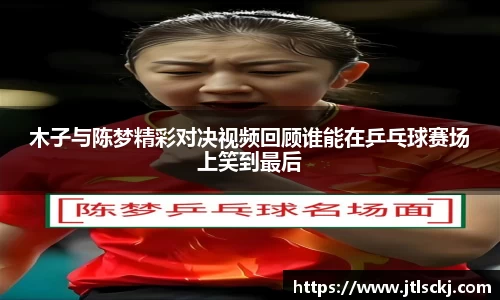 木子与陈梦精彩对决视频回顾谁能在乒乓球赛场上笑到最后